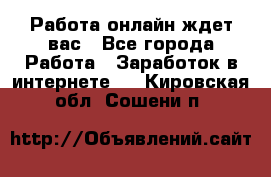 Работа онлайн ждет вас - Все города Работа » Заработок в интернете   . Кировская обл.,Сошени п.